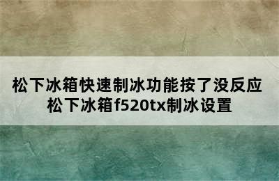 松下冰箱快速制冰功能按了没反应 松下冰箱f520tx制冰设置